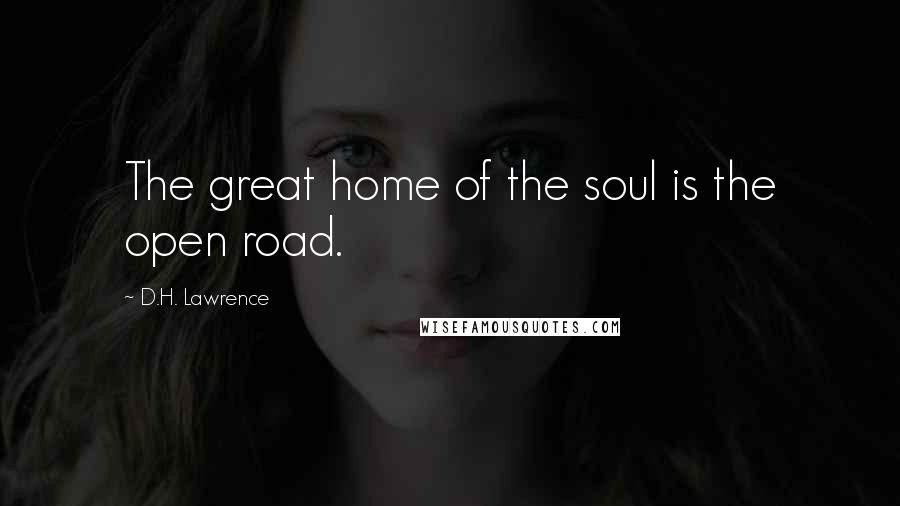 D.H. Lawrence Quotes: The great home of the soul is the open road.