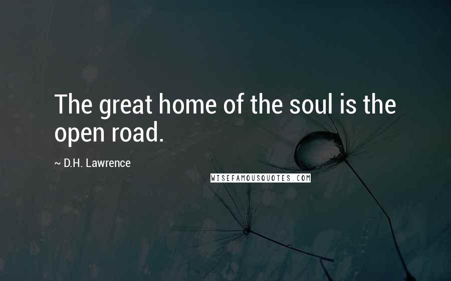 D.H. Lawrence Quotes: The great home of the soul is the open road.