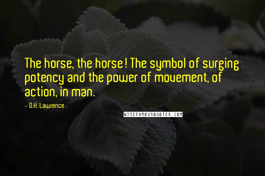 D.H. Lawrence Quotes: The horse, the horse! The symbol of surging potency and the power of movement, of action, in man.