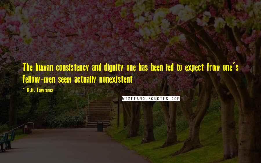D.H. Lawrence Quotes: The human consistency and dignity one has been led to expect from one's fellow-men seem actually nonexistent