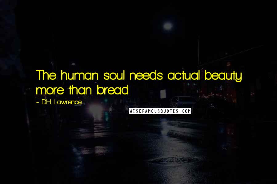 D.H. Lawrence Quotes: The human soul needs actual beauty more than bread.