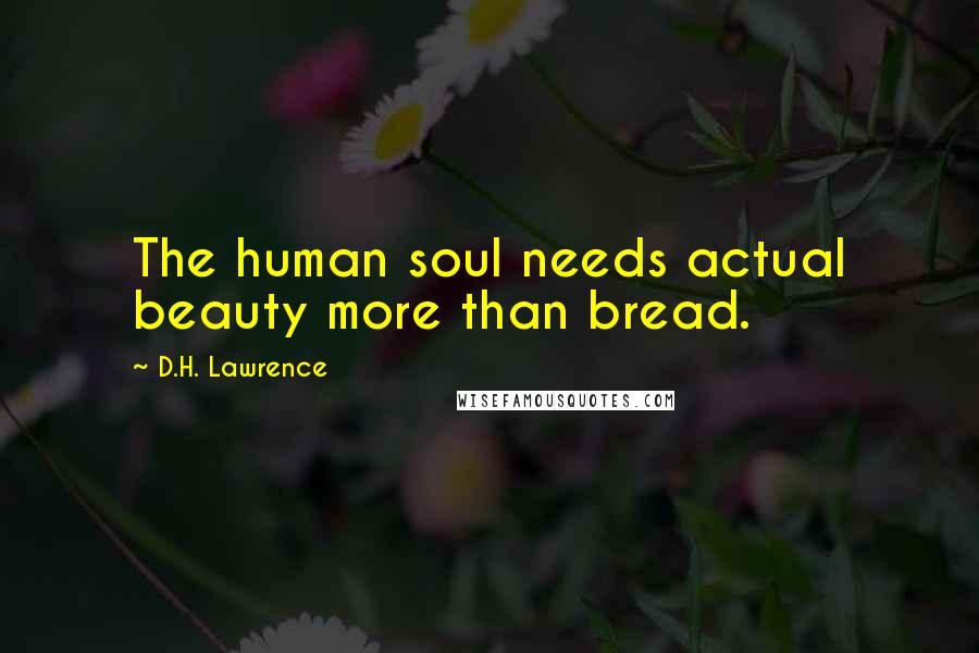 D.H. Lawrence Quotes: The human soul needs actual beauty more than bread.
