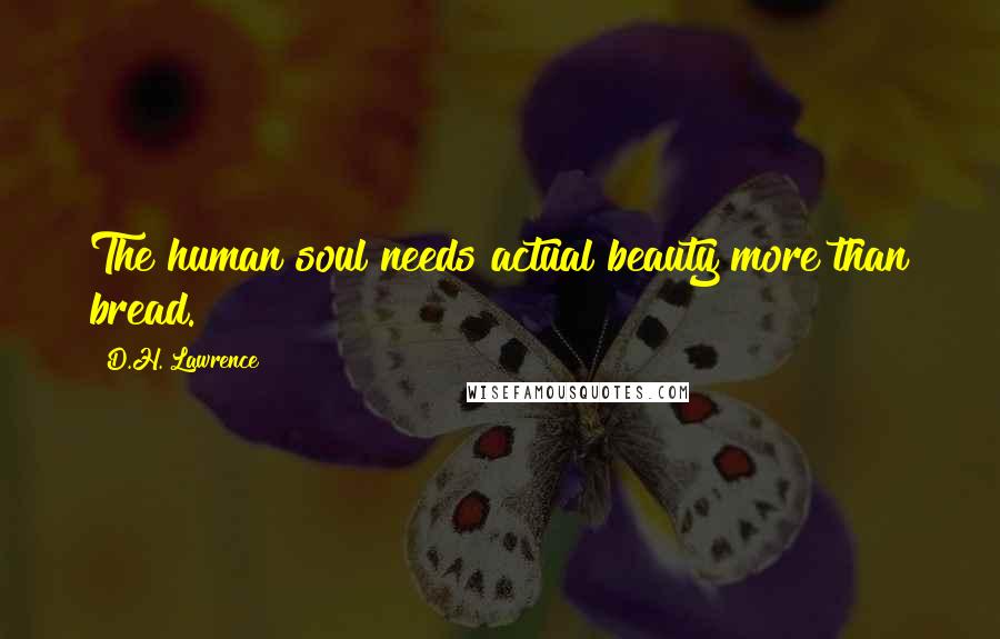 D.H. Lawrence Quotes: The human soul needs actual beauty more than bread.