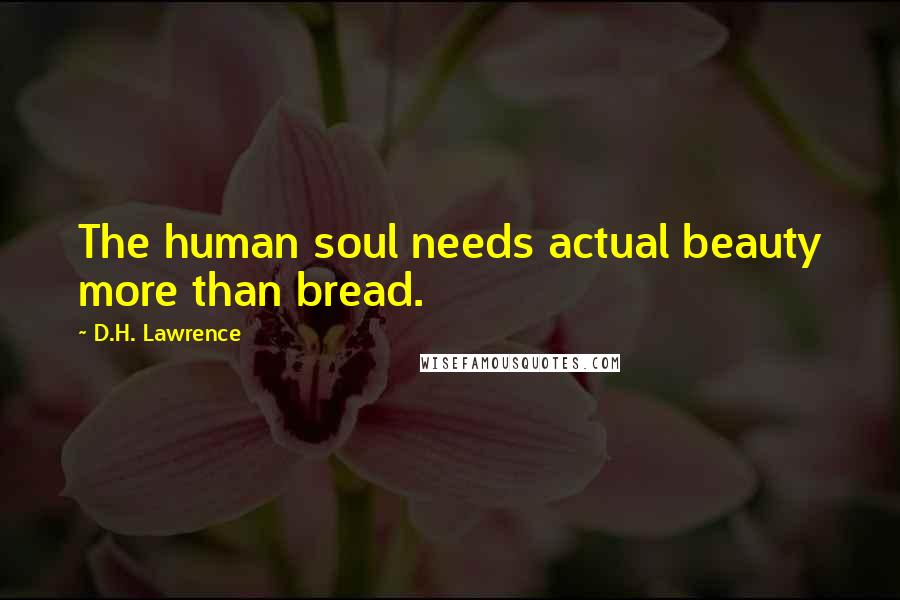 D.H. Lawrence Quotes: The human soul needs actual beauty more than bread.