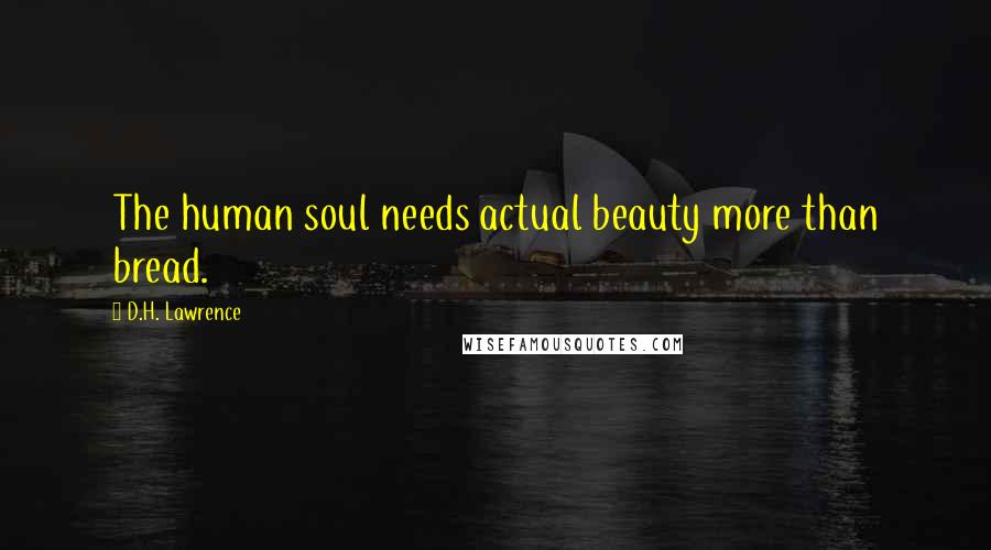 D.H. Lawrence Quotes: The human soul needs actual beauty more than bread.