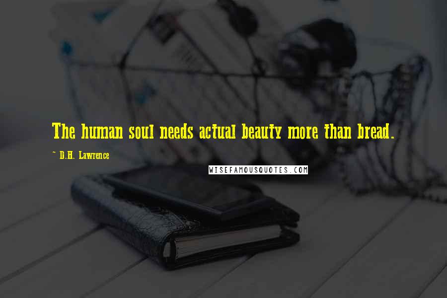 D.H. Lawrence Quotes: The human soul needs actual beauty more than bread.