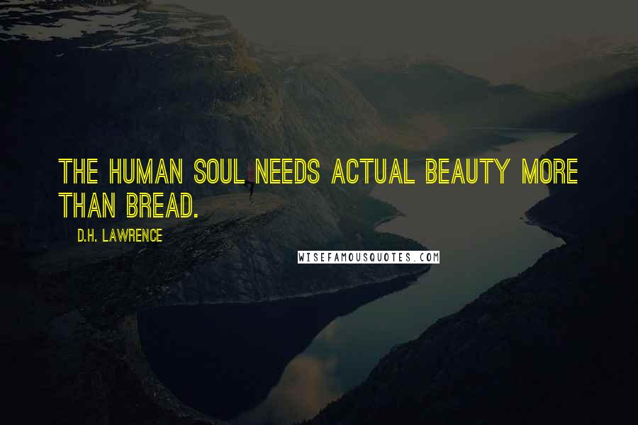 D.H. Lawrence Quotes: The human soul needs actual beauty more than bread.