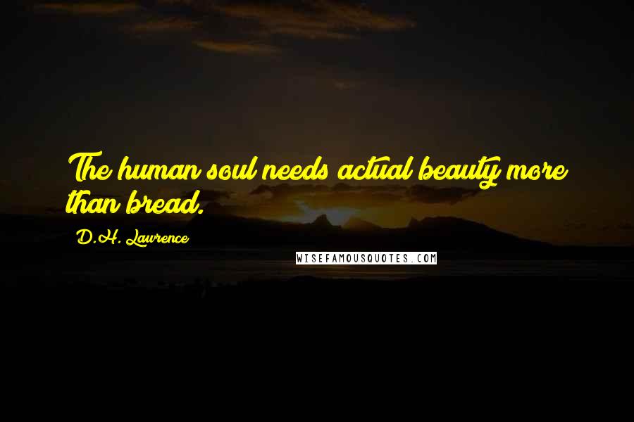 D.H. Lawrence Quotes: The human soul needs actual beauty more than bread.