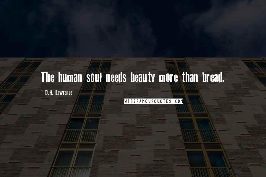 D.H. Lawrence Quotes: The human soul needs beauty more than bread.