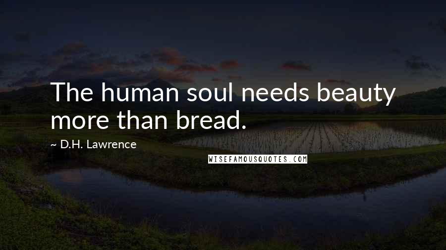 D.H. Lawrence Quotes: The human soul needs beauty more than bread.