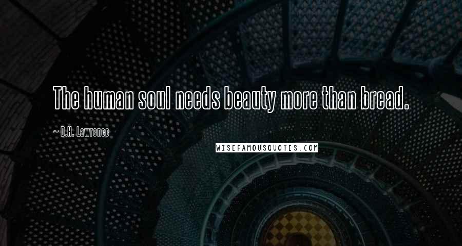 D.H. Lawrence Quotes: The human soul needs beauty more than bread.