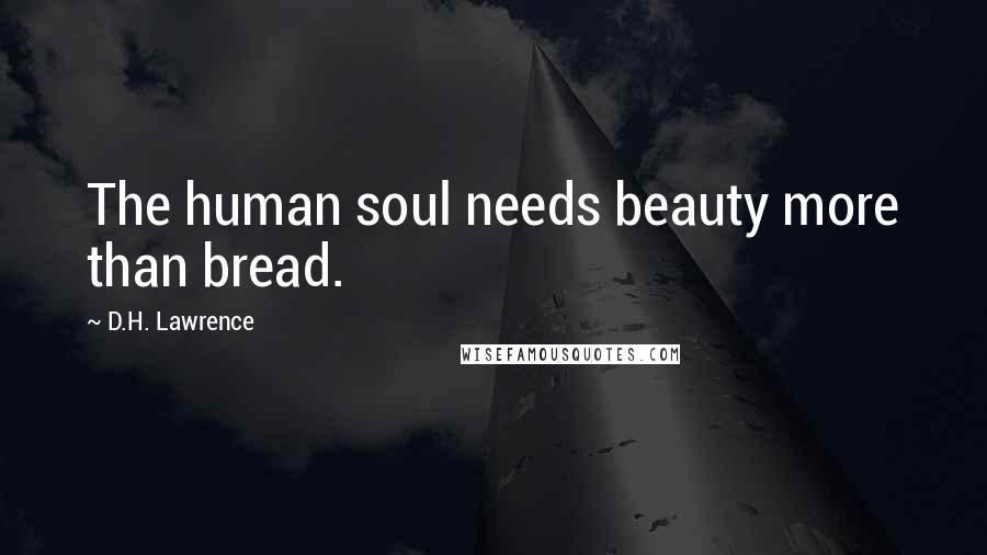 D.H. Lawrence Quotes: The human soul needs beauty more than bread.