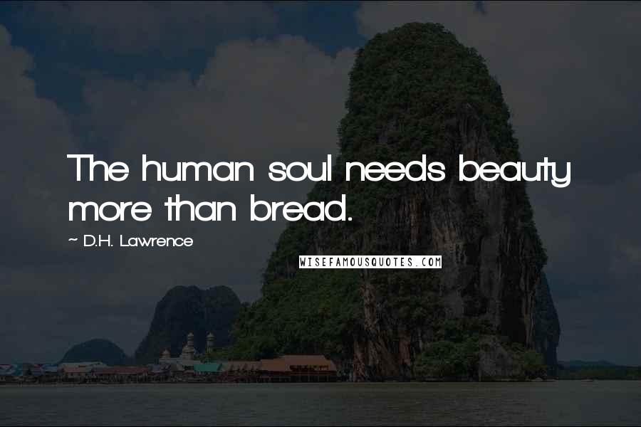 D.H. Lawrence Quotes: The human soul needs beauty more than bread.