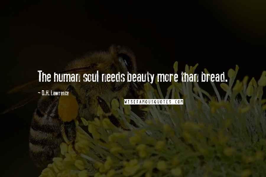 D.H. Lawrence Quotes: The human soul needs beauty more than bread.