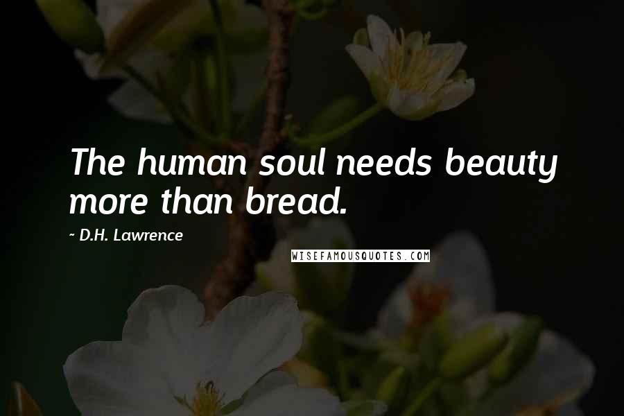 D.H. Lawrence Quotes: The human soul needs beauty more than bread.