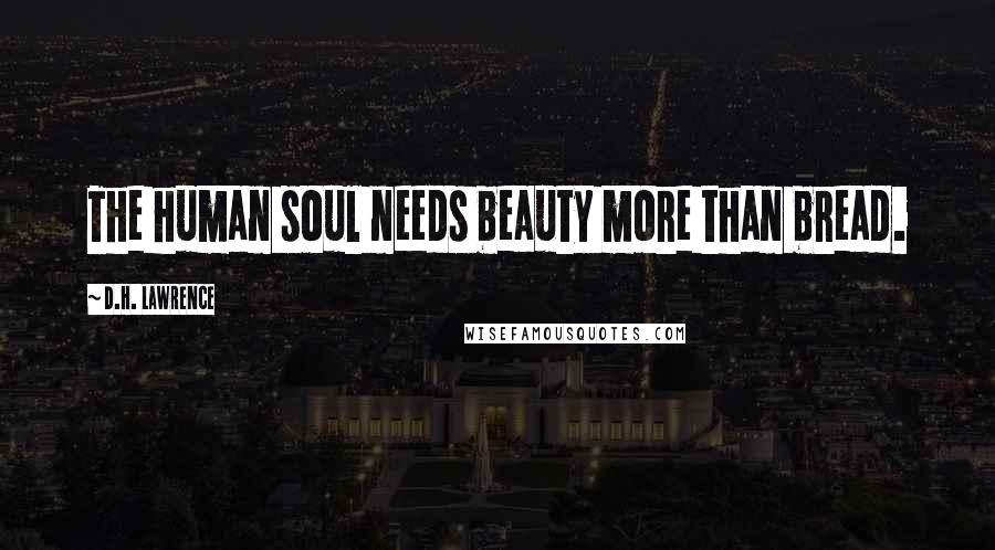 D.H. Lawrence Quotes: The human soul needs beauty more than bread.
