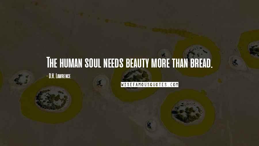 D.H. Lawrence Quotes: The human soul needs beauty more than bread.