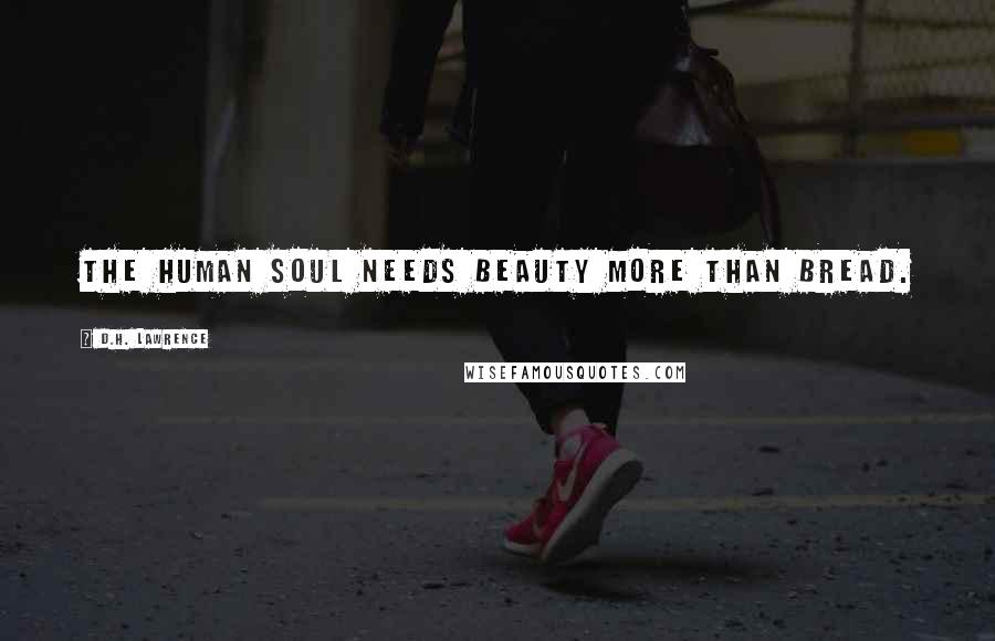 D.H. Lawrence Quotes: The human soul needs beauty more than bread.