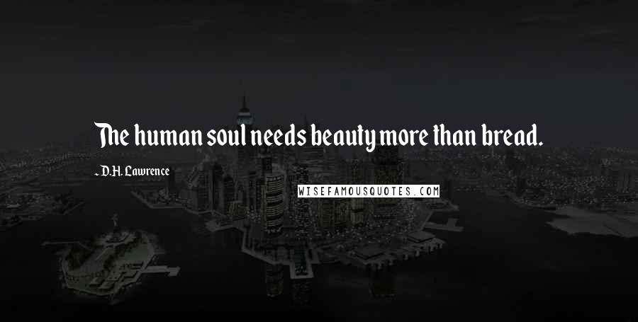 D.H. Lawrence Quotes: The human soul needs beauty more than bread.