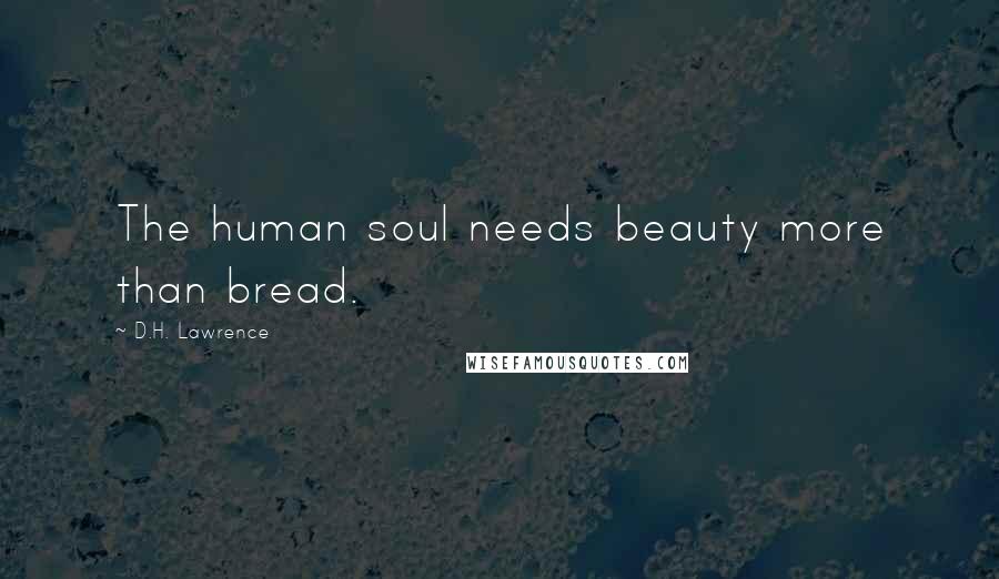 D.H. Lawrence Quotes: The human soul needs beauty more than bread.