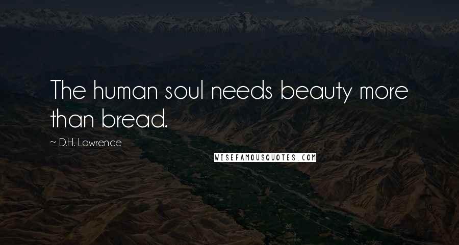 D.H. Lawrence Quotes: The human soul needs beauty more than bread.