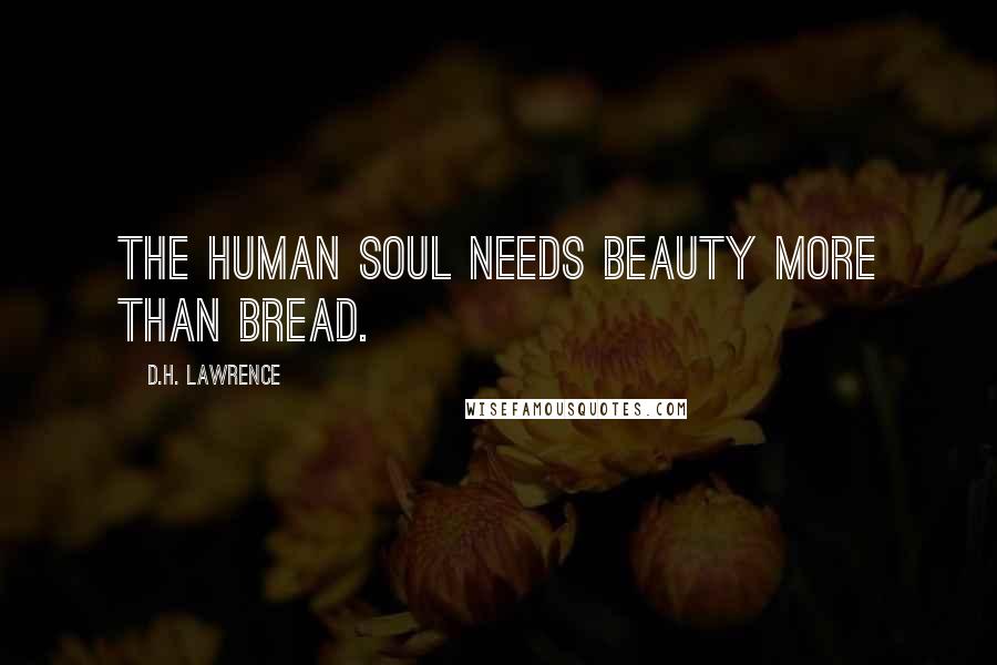 D.H. Lawrence Quotes: The human soul needs beauty more than bread.