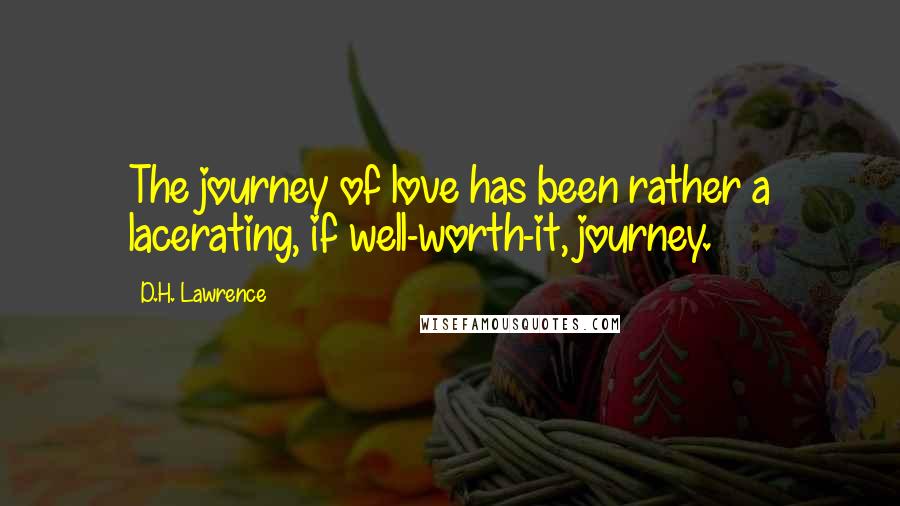 D.H. Lawrence Quotes: The journey of love has been rather a lacerating, if well-worth-it, journey.