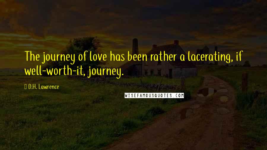 D.H. Lawrence Quotes: The journey of love has been rather a lacerating, if well-worth-it, journey.