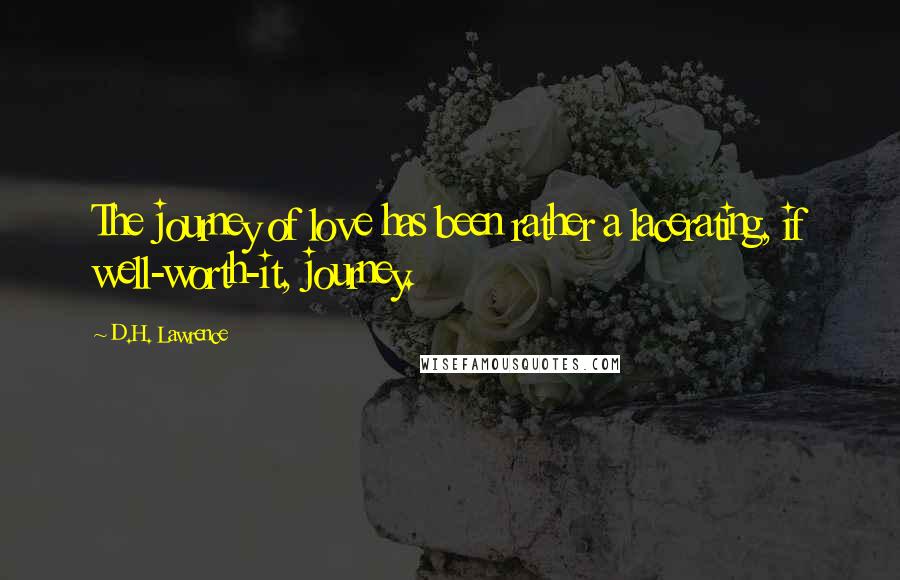 D.H. Lawrence Quotes: The journey of love has been rather a lacerating, if well-worth-it, journey.