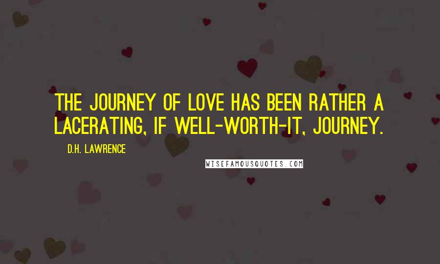 D.H. Lawrence Quotes: The journey of love has been rather a lacerating, if well-worth-it, journey.