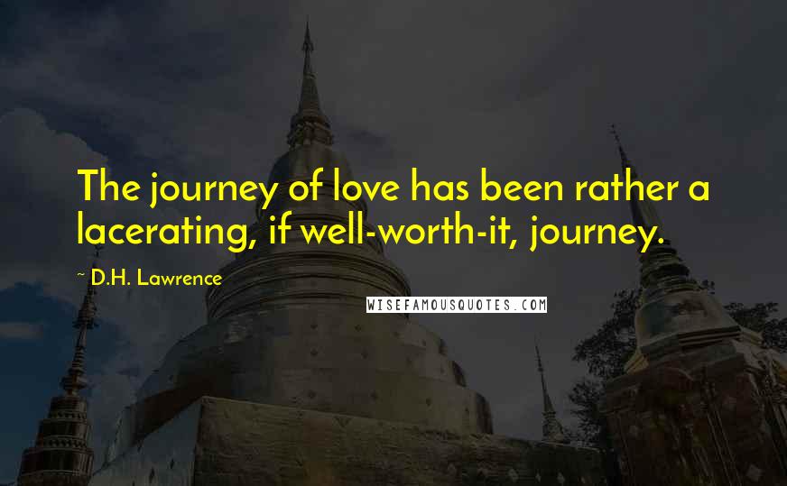 D.H. Lawrence Quotes: The journey of love has been rather a lacerating, if well-worth-it, journey.
