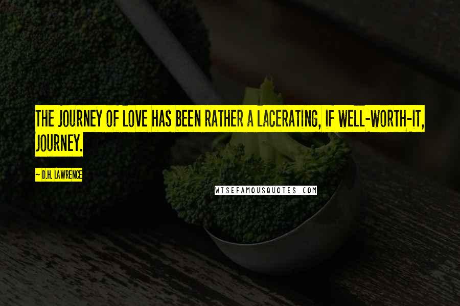 D.H. Lawrence Quotes: The journey of love has been rather a lacerating, if well-worth-it, journey.