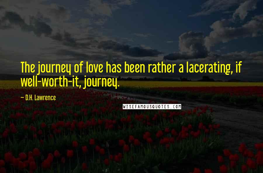 D.H. Lawrence Quotes: The journey of love has been rather a lacerating, if well-worth-it, journey.
