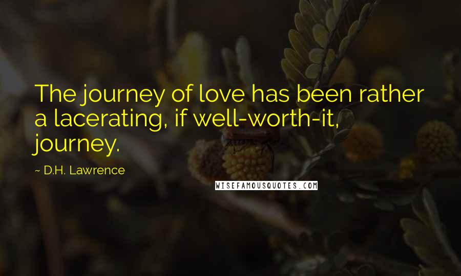 D.H. Lawrence Quotes: The journey of love has been rather a lacerating, if well-worth-it, journey.