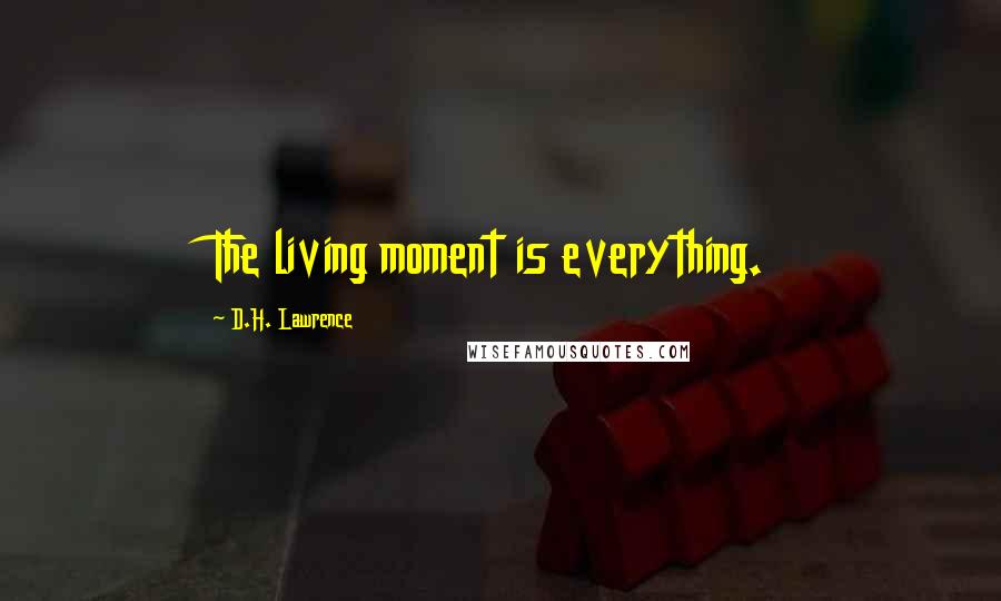 D.H. Lawrence Quotes: The living moment is everything.