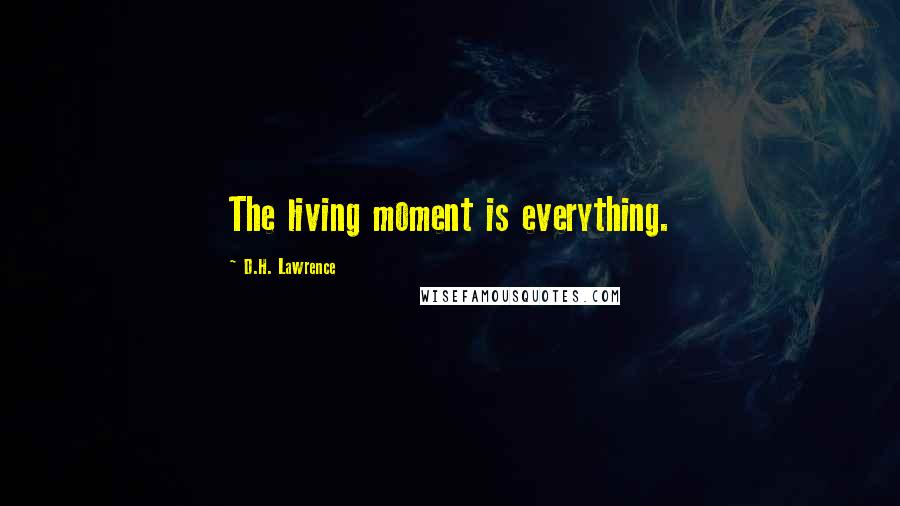 D.H. Lawrence Quotes: The living moment is everything.