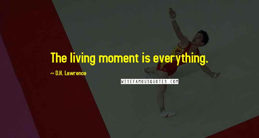 D.H. Lawrence Quotes: The living moment is everything.