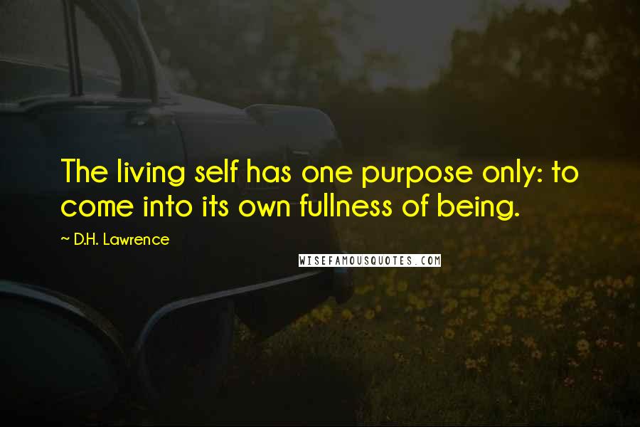 D.H. Lawrence Quotes: The living self has one purpose only: to come into its own fullness of being.