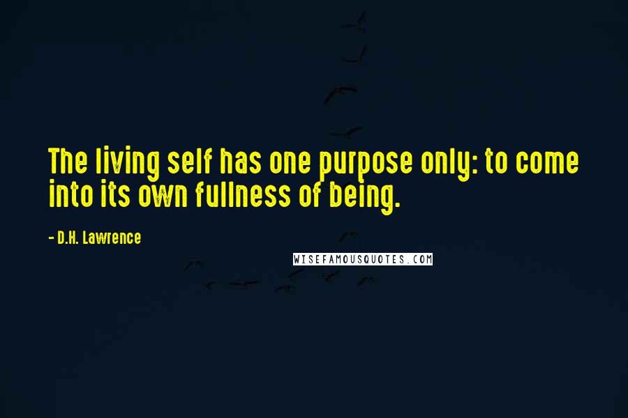 D.H. Lawrence Quotes: The living self has one purpose only: to come into its own fullness of being.