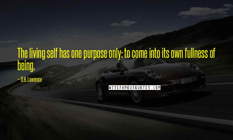 D.H. Lawrence Quotes: The living self has one purpose only: to come into its own fullness of being.