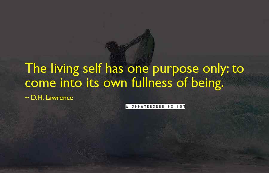 D.H. Lawrence Quotes: The living self has one purpose only: to come into its own fullness of being.