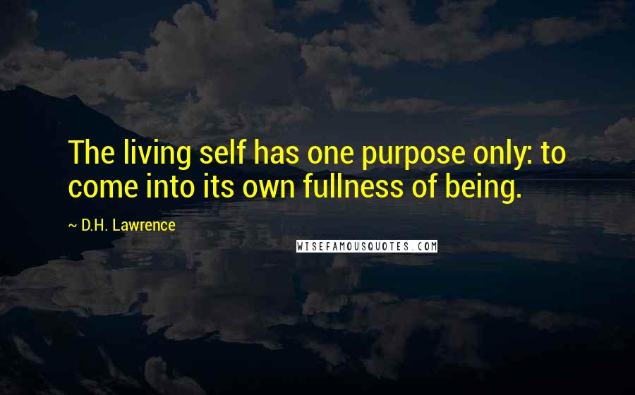 D.H. Lawrence Quotes: The living self has one purpose only: to come into its own fullness of being.