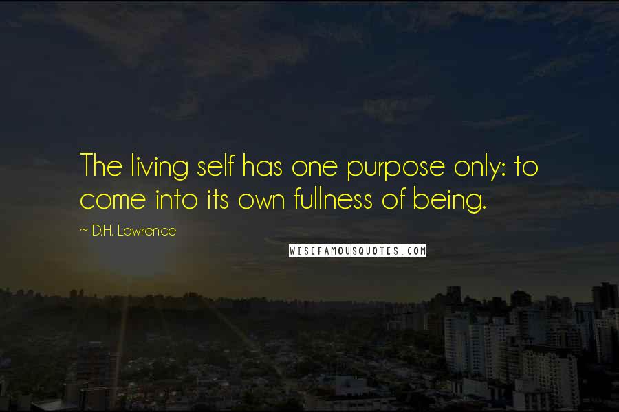 D.H. Lawrence Quotes: The living self has one purpose only: to come into its own fullness of being.