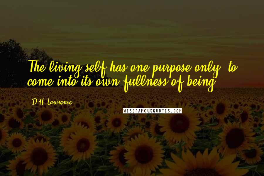 D.H. Lawrence Quotes: The living self has one purpose only: to come into its own fullness of being.