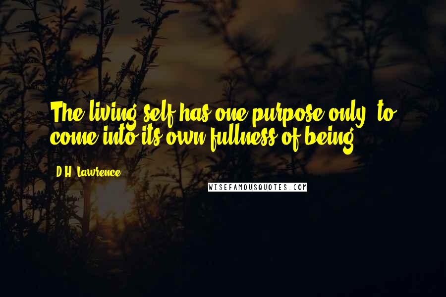 D.H. Lawrence Quotes: The living self has one purpose only: to come into its own fullness of being.