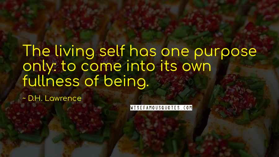 D.H. Lawrence Quotes: The living self has one purpose only: to come into its own fullness of being.