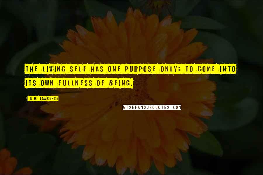 D.H. Lawrence Quotes: The living self has one purpose only: to come into its own fullness of being.