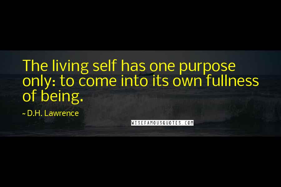 D.H. Lawrence Quotes: The living self has one purpose only: to come into its own fullness of being.