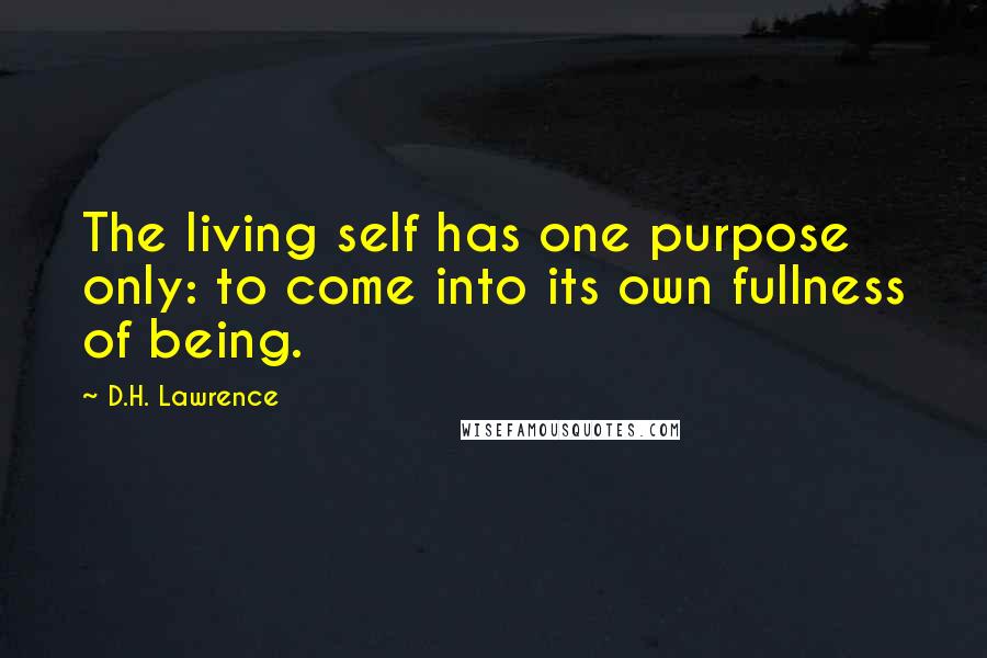 D.H. Lawrence Quotes: The living self has one purpose only: to come into its own fullness of being.