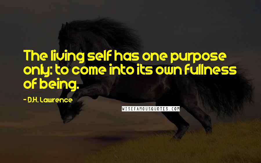 D.H. Lawrence Quotes: The living self has one purpose only: to come into its own fullness of being.